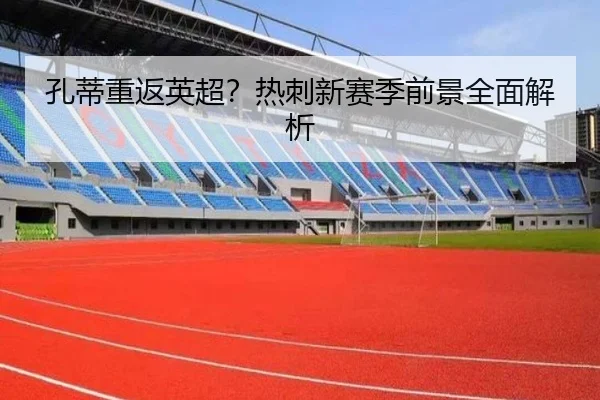 孔蒂重返英超？热刺新赛季前景全面解析